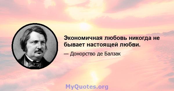 Экономичная любовь никогда не бывает настоящей любви.