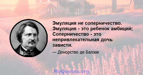 Эмуляция не соперничество. Эмуляция - это ребенок амбиций; Соперничество - это непривлекательная дочь зависти.