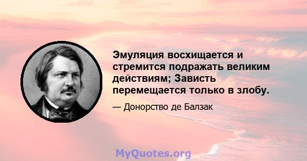 Эмуляция восхищается и стремится подражать великим действиям; Зависть перемещается только в злобу.