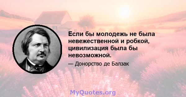 Если бы молодежь не была невежественной и робкой, цивилизация была бы невозможной.