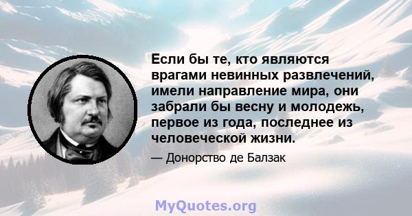 Если бы те, кто являются врагами невинных развлечений, имели направление мира, они забрали бы весну и молодежь, первое из года, последнее из человеческой жизни.