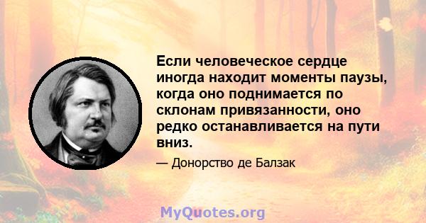 Если человеческое сердце иногда находит моменты паузы, когда оно поднимается по склонам привязанности, оно редко останавливается на пути вниз.