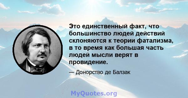 Это единственный факт, что большинство людей действий склоняются к теории фатализма, в то время как большая часть людей мысли верят в провидение.