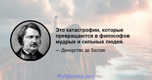 Это катастрофии, которые превращаются в философов мудрых и сильных людей.