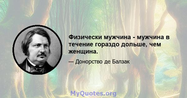 Физически мужчина - мужчина в течение гораздо дольше, чем женщина.