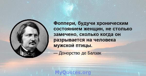 Фоппери, будучи хроническим состоянием женщин, не столько замечено, сколько когда он разрывается на человека мужской птицы.