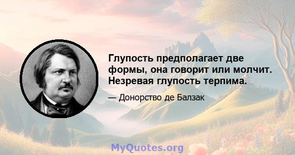 Глупость предполагает две формы, она говорит или молчит. Незревая глупость терпима.