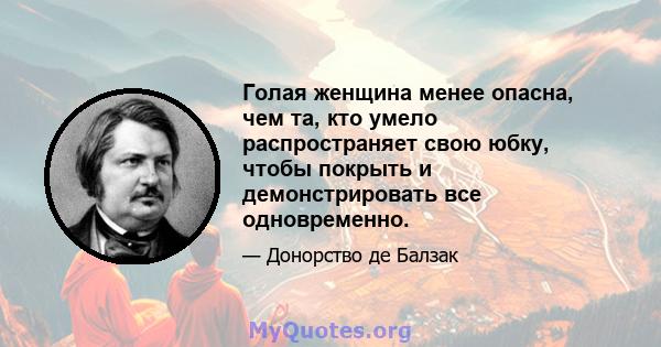 Голая женщина менее опасна, чем та, кто умело распространяет свою юбку, чтобы покрыть и демонстрировать все одновременно.