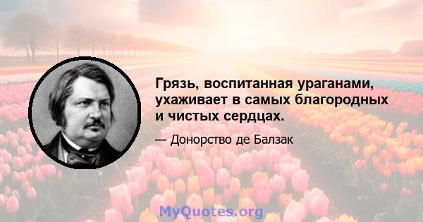 Грязь, воспитанная ураганами, ухаживает в самых благородных и чистых сердцах.