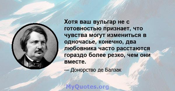 Хотя ваш вульгар не с готовностью признает, что чувства могут измениться в одночасье, конечно, два любовника часто расстаются гораздо более резко, чем они вместе.