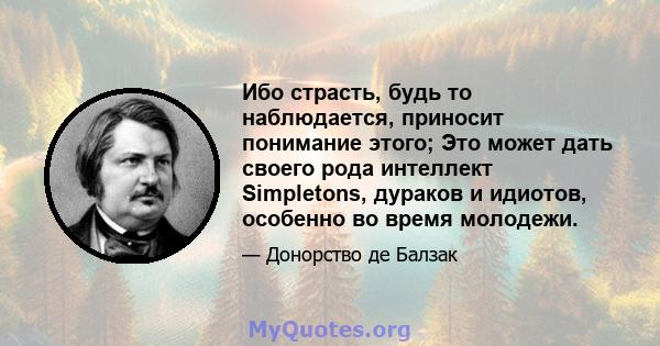 Ибо страсть, будь то наблюдается, приносит понимание этого; Это может дать своего рода интеллект Simpletons, дураков и идиотов, особенно во время молодежи.