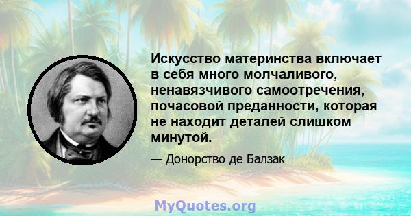 Искусство материнства включает в себя много молчаливого, ненавязчивого самоотречения, почасовой преданности, которая не находит деталей слишком минутой.