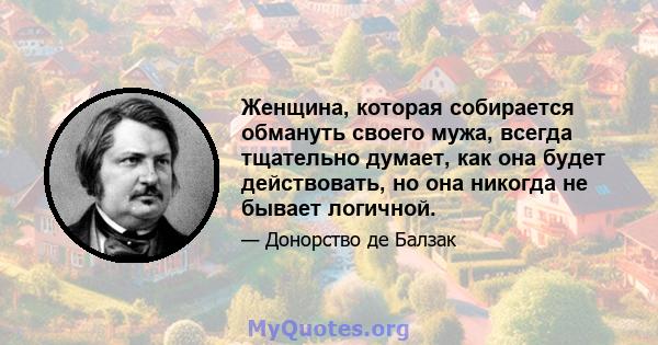 Женщина, которая собирается обмануть своего мужа, всегда тщательно думает, как она будет действовать, но она никогда не бывает логичной.