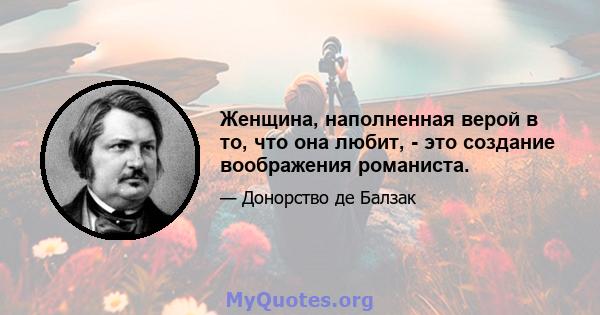 Женщина, наполненная верой в то, что она любит, - это создание воображения романиста.