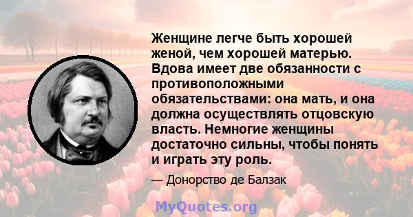 Женщине легче быть хорошей женой, чем хорошей матерью. Вдова имеет две обязанности с противоположными обязательствами: она мать, и она должна осуществлять отцовскую власть. Немногие женщины достаточно сильны, чтобы