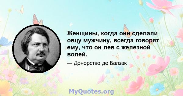 Женщины, когда они сделали овцу мужчину, всегда говорят ему, что он лев с железной волей.