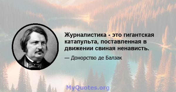 Журналистика - это гигантская катапульта, поставленная в движении свиная ненависть.