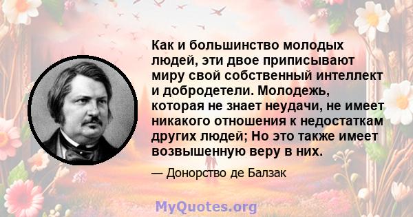 Как и большинство молодых людей, эти двое приписывают миру свой собственный интеллект и добродетели. Молодежь, которая не знает неудачи, не имеет никакого отношения к недостаткам других людей; Но это также имеет