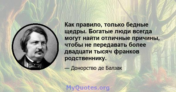 Как правило, только бедные щедры. Богатые люди всегда могут найти отличные причины, чтобы не передавать более двадцати тысяч франков родственнику.