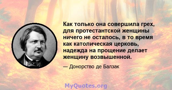 Как только она совершила грех, для протестантской женщины ничего не осталось, в то время как католическая церковь, надежда на прощение делает женщину возвышенной.