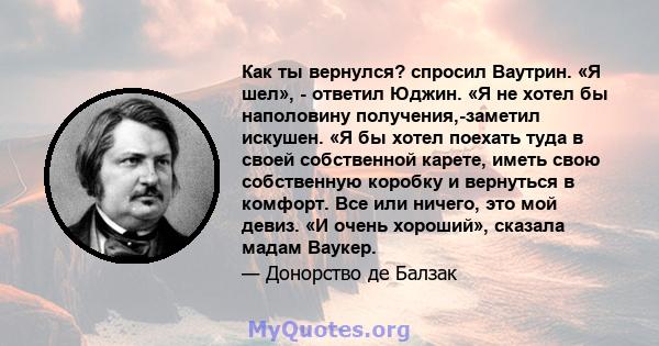 Как ты вернулся? спросил Ваутрин. «Я шел», - ответил Юджин. «Я не хотел бы наполовину получения,-заметил искушен. «Я бы хотел поехать туда в своей собственной карете, иметь свою собственную коробку и вернуться в