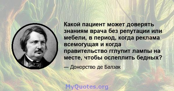 Какой пациент может доверять знаниям врача без репутации или мебели, в период, когда реклама всемогущая и когда правительство гглупит лампы на месте, чтобы ослеплить бедных?