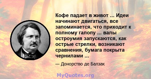 Кофе падает в живот ... Идеи начинают двигаться, все запоминается, что приходит к полному галопу ... валы остроумия запускаются, как острые стрелки, возникают сравнения, бумага покрыта чернилами ...