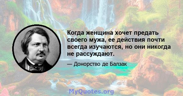 Когда женщина хочет предать своего мужа, ее действия почти всегда изучаются, но они никогда не рассуждают.