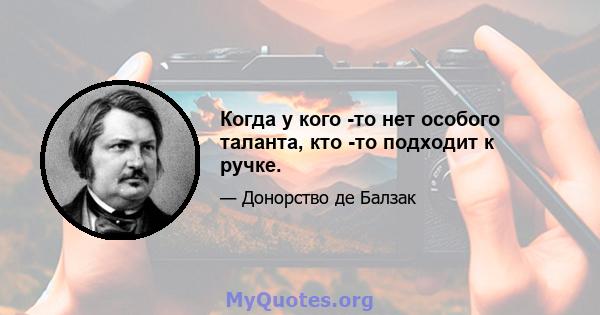 Когда у кого -то нет особого таланта, кто -то подходит к ручке.