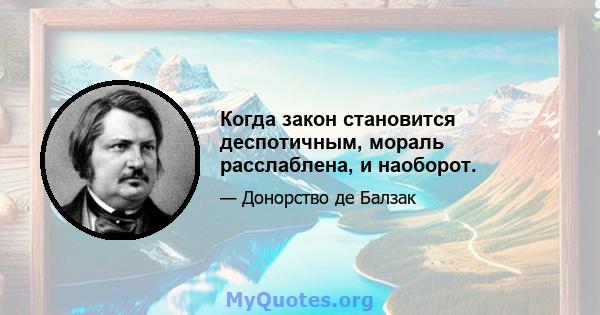 Когда закон становится деспотичным, мораль расслаблена, и наоборот.