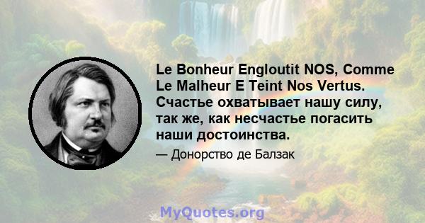 Le Bonheur Engloutit NOS, Comme Le Malheur E Teint Nos Vertus. Счастье охватывает нашу силу, так же, как несчастье погасить наши достоинства.