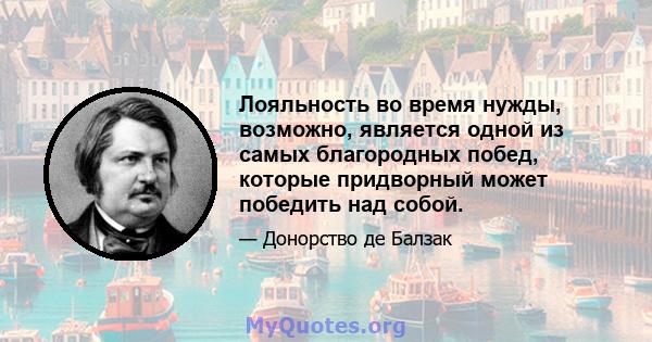 Лояльность во время нужды, возможно, является одной из самых благородных побед, которые придворный может победить над собой.