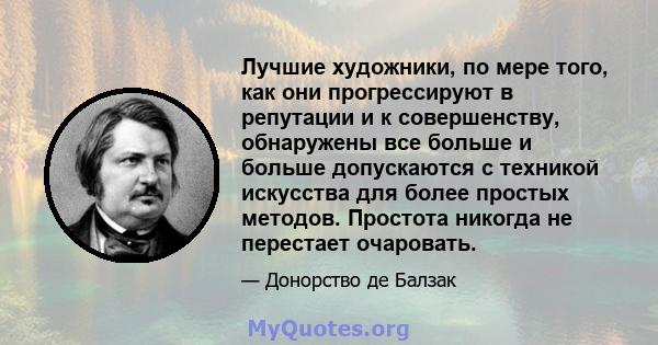 Лучшие художники, по мере того, как они прогрессируют в репутации и к совершенству, обнаружены все больше и больше допускаются с техникой искусства для более простых методов. Простота никогда не перестает очаровать.