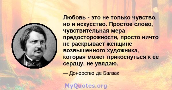 Любовь - это не только чувство, но и искусство. Простое слово, чувствительная мера предосторожности, просто ничто не раскрывает женщине возвышенного художника, которая может прикоснуться к ее сердцу, не увядаю.