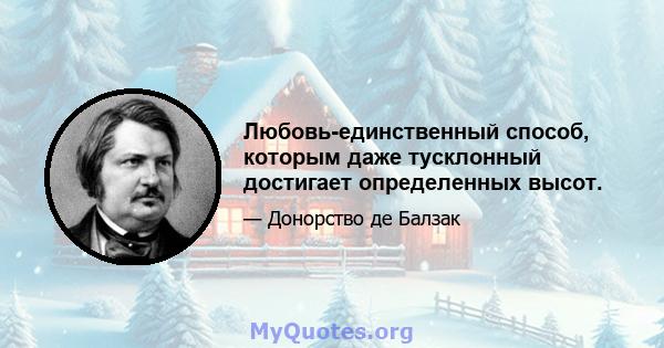 Любовь-единственный способ, которым даже тусклонный достигает определенных высот.