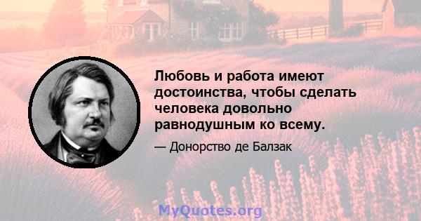 Любовь и работа имеют достоинства, чтобы сделать человека довольно равнодушным ко всему.