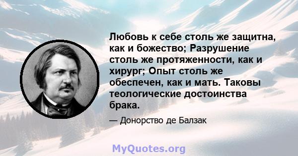 Любовь к себе столь же защитна, как и божество; Разрушение столь же протяженности, как и хирург; Опыт столь же обеспечен, как и мать. Таковы теологические достоинства брака.