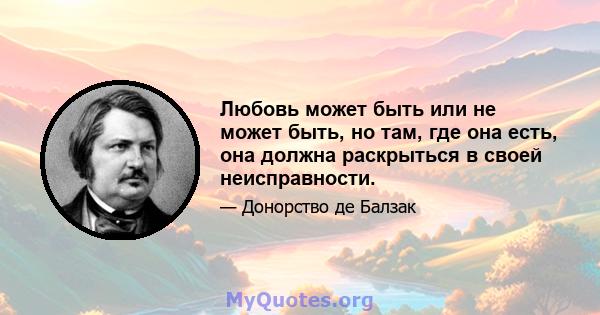 Любовь может быть или не может быть, но там, где она есть, она должна раскрыться в своей неисправности.