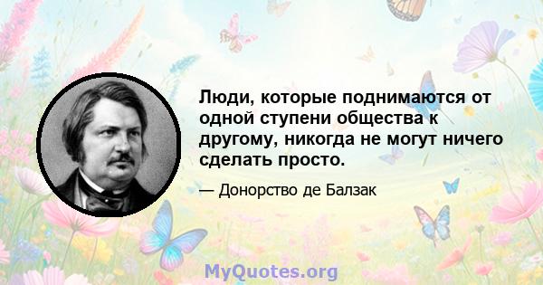 Люди, которые поднимаются от одной ступени общества к другому, никогда не могут ничего сделать просто.