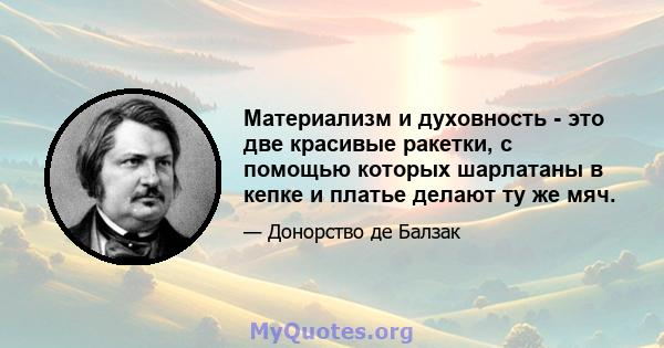 Материализм и духовность - это две красивые ракетки, с помощью которых шарлатаны в кепке и платье делают ту же мяч.