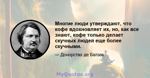 Многие люди утверждают, что кофе вдохновляет их, но, как все знают, кофе только делает скучных людей еще более скучными.