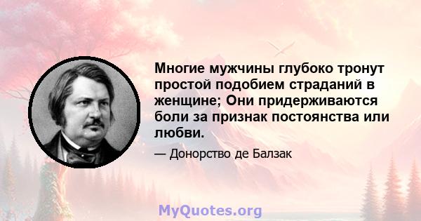 Многие мужчины глубоко тронут простой подобием страданий в женщине; Они придерживаются боли за признак постоянства или любви.