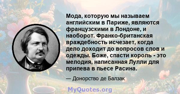 Мода, которую мы называем английским в Париже, являются французскими в Лондоне, и наоборот. Франко-британская враждебность исчезает, когда дело доходит до вопросов слов и одежды. Боже, спасти король - это мелодия,