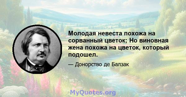 Молодая невеста похожа на сорванный цветок; Но виновная жена похожа на цветок, который подошел.