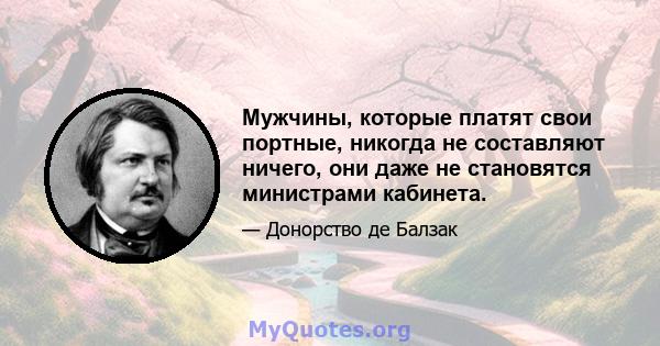 Мужчины, которые платят свои портные, никогда не составляют ничего, они даже не становятся министрами кабинета.