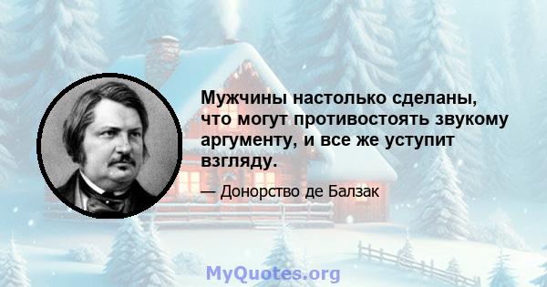 Мужчины настолько сделаны, что могут противостоять звукому аргументу, и все же уступит взгляду.