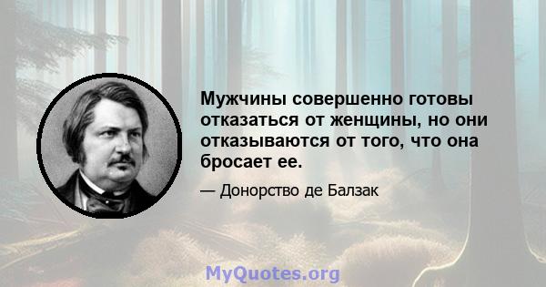 Мужчины совершенно готовы отказаться от женщины, но они отказываются от того, что она бросает ее.