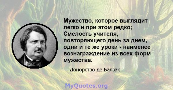 Мужество, которое выглядит легко и при этом редко; Смелость учителя, повторяющего день за днем, одни и те же уроки - наименее вознаграждение из всех форм мужества.