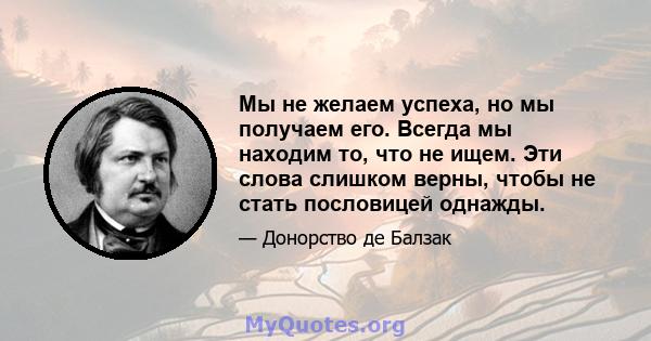 Мы не желаем успеха, но мы получаем его. Всегда мы находим то, что не ищем. Эти слова слишком верны, чтобы не стать пословицей однажды.