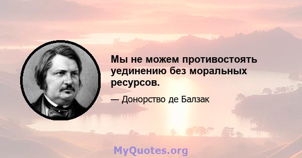 Мы не можем противостоять уединению без моральных ресурсов.